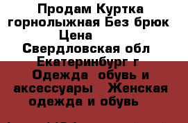 Продам Куртка горнолыжная(Без брюк) › Цена ­ 250 - Свердловская обл., Екатеринбург г. Одежда, обувь и аксессуары » Женская одежда и обувь   